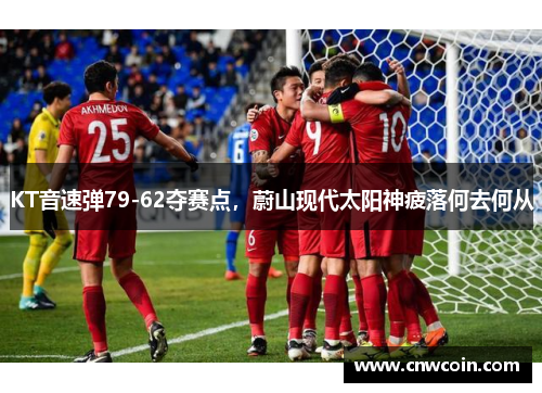 KT音速弹79-62夺赛点，蔚山现代太阳神疲落何去何从