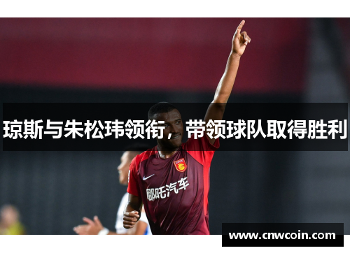 琼斯与朱松玮领衔，带领球队取得胜利