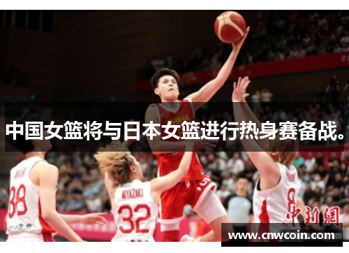 中国女篮将与日本女篮进行热身赛备战。