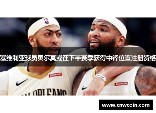 塞维利亚球员奥尔莫或在下半赛季获得中锋位置注册资格